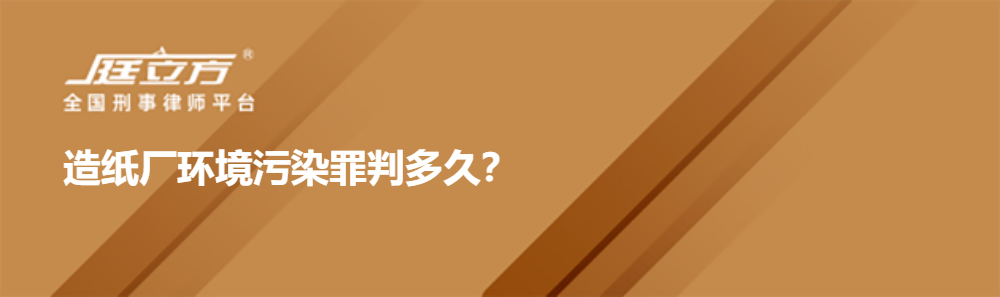 造纸厂环境污染罪判多久？