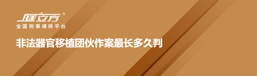 非法器官移植团伙作案最长多久判