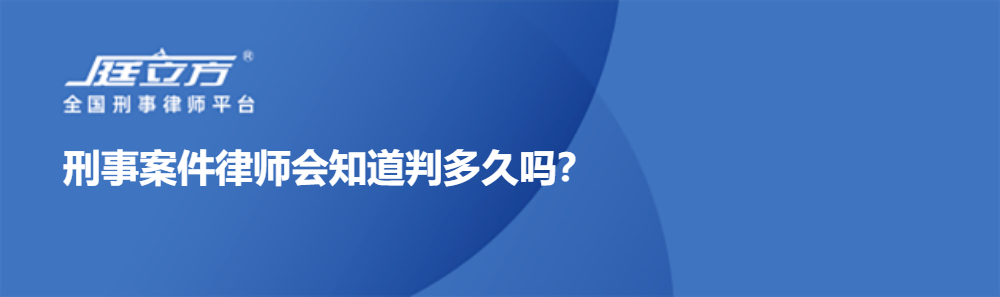 刑事案件律师会知道判多久吗？