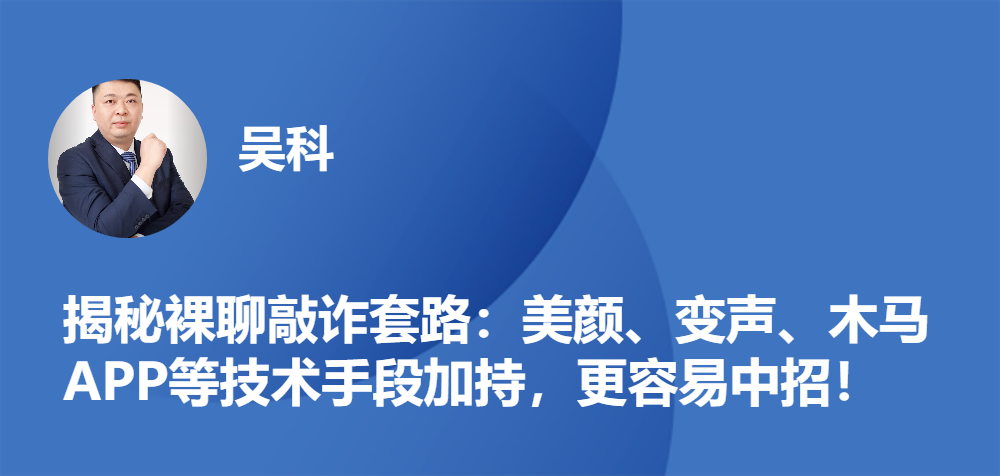 揭秘裸聊敲诈套路：美颜、变声、木马APP等技术手段加持，更容易中招！