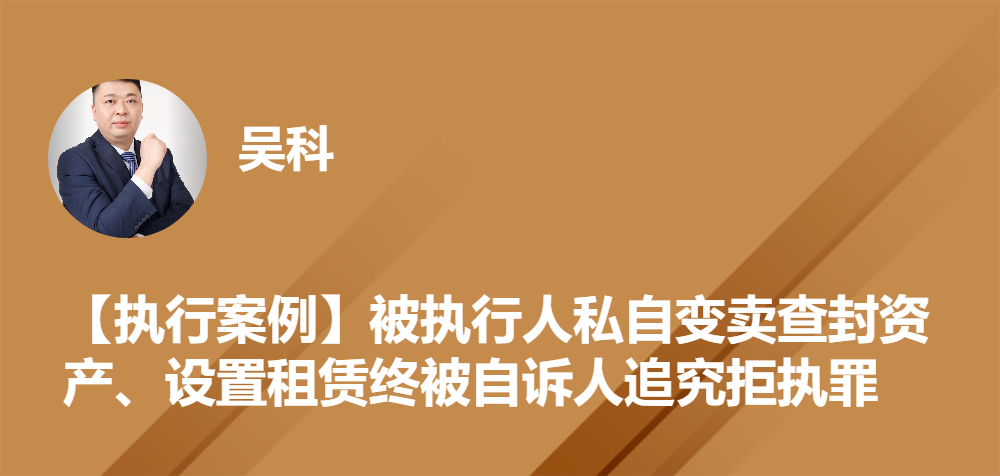 【执行案例】被执行人私自变卖查封资产、设置租赁终被自诉人追究拒执罪