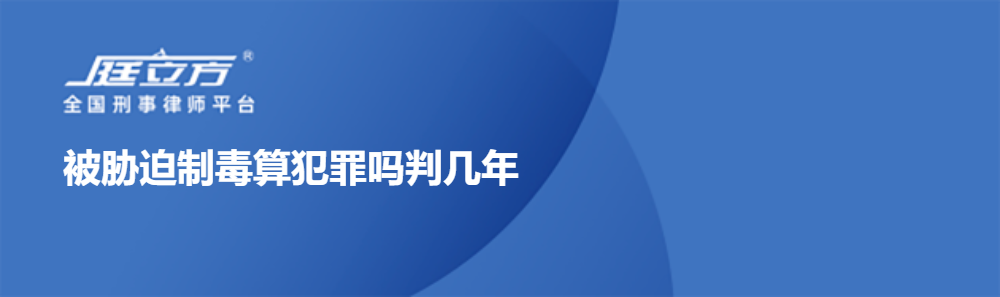 被胁迫制毒算犯罪吗判几年