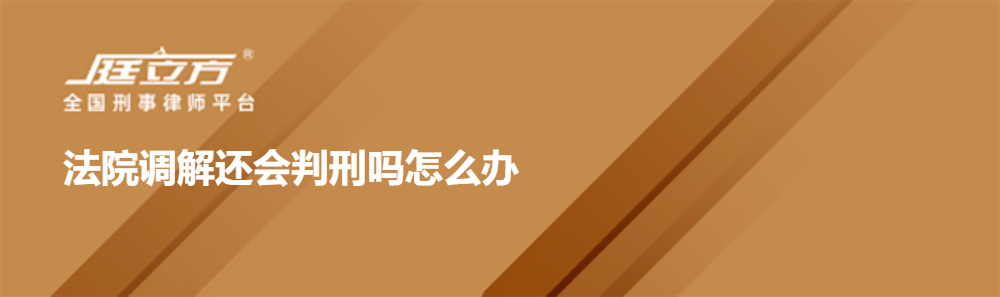 法院调解还会判刑吗怎么办