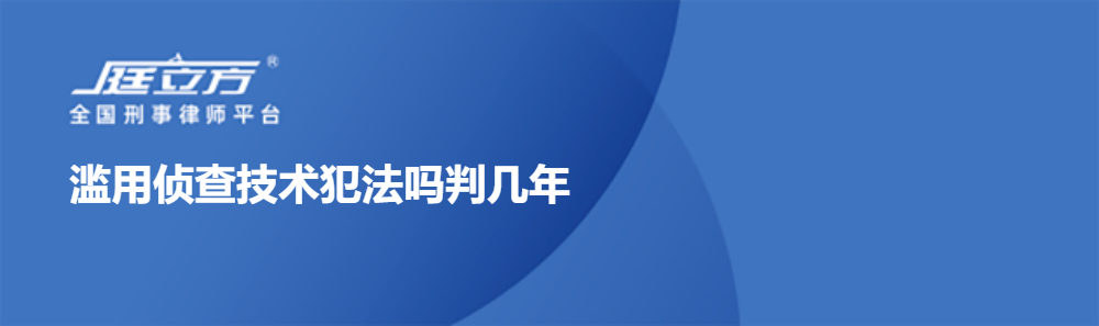 滥用侦查技术犯法吗判几年