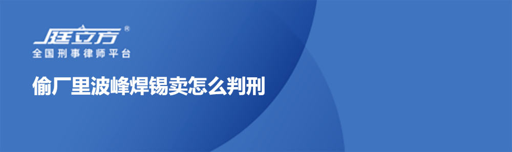 偷厂里波峰焊锡卖怎么判刑