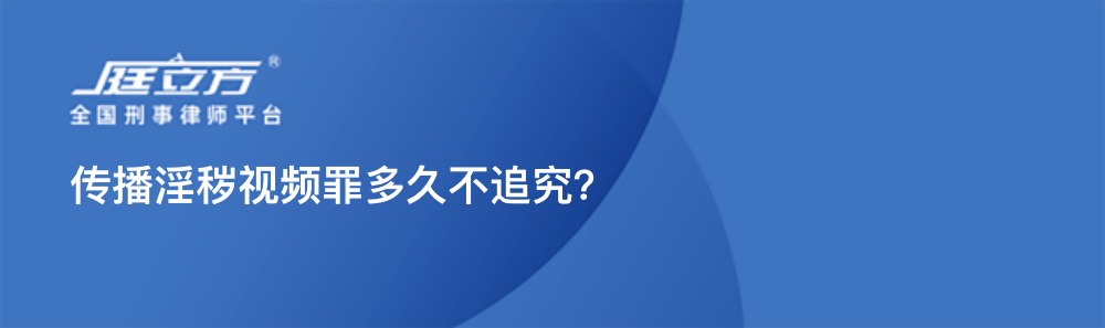 传播淫秽视频罪多久不追究？