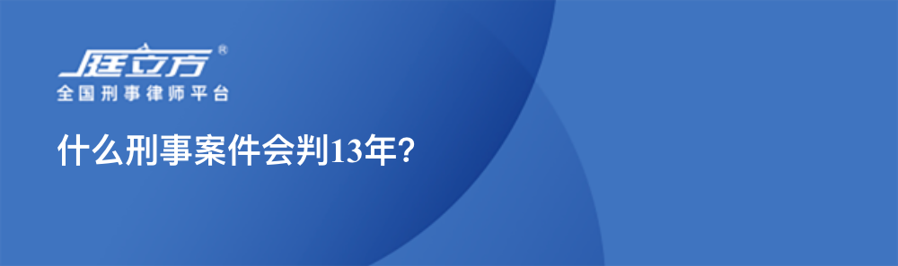 什么刑事案件会判13年？