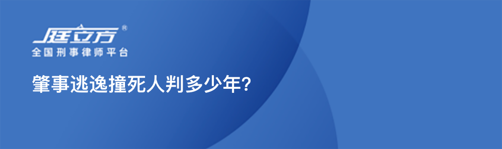 肇事逃逸撞死人判多少年？