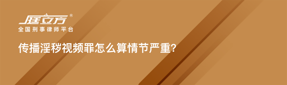 传播淫秽视频罪怎么算情节严重？