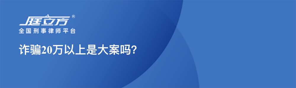 诈骗20万以上是大案吗？